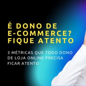 3 Métricas que todo dono de loja online precisa ficar atento