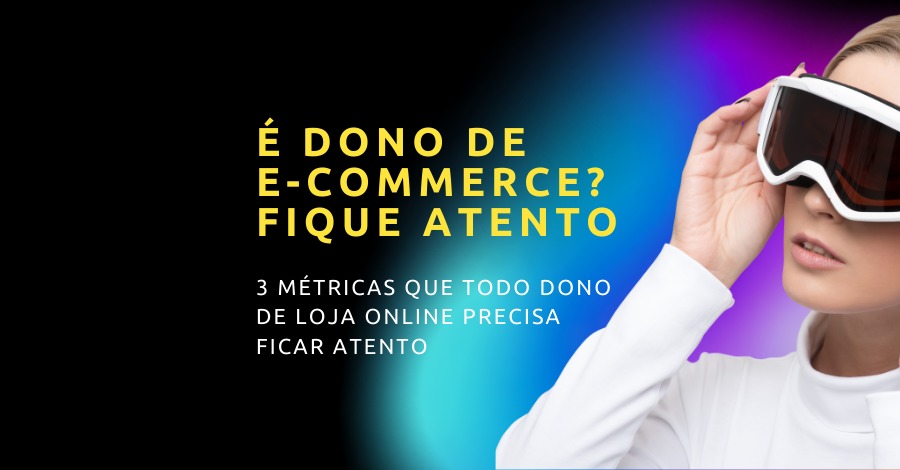 3 Métricas que todo dono de loja online precisa ficar atento